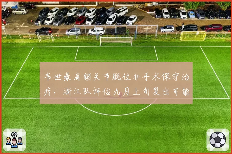 韦世豪肩锁关节脱位非手术保守治疗，浙江队评估九月上旬复出可能
