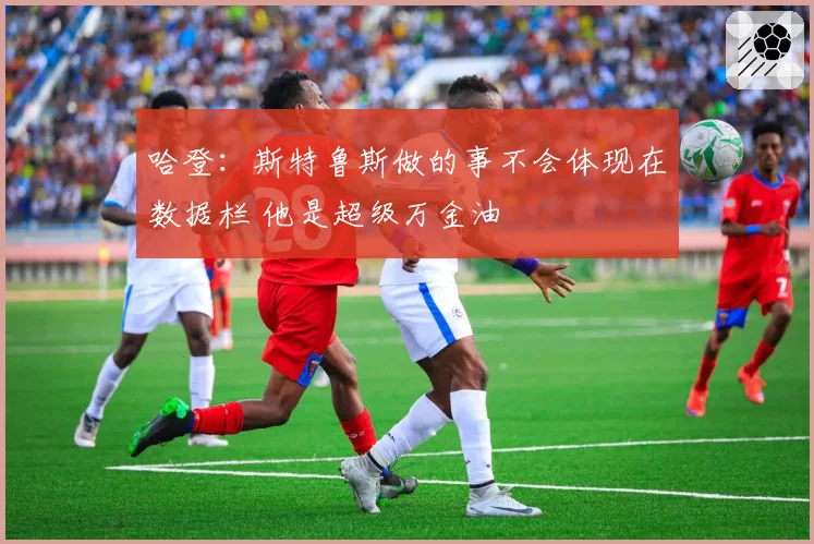 哈登：斯特鲁斯做的事不会体现在数据栏 他是超级万金油