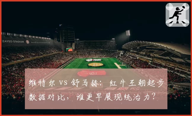 维特尔 vs 舒马赫：红牛王朝起步数据对比，谁更早展现统治力？