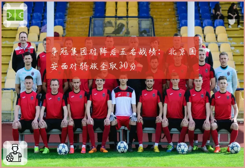 争冠集团对阵后五名战绩：北京国安面对弱旅全取30分