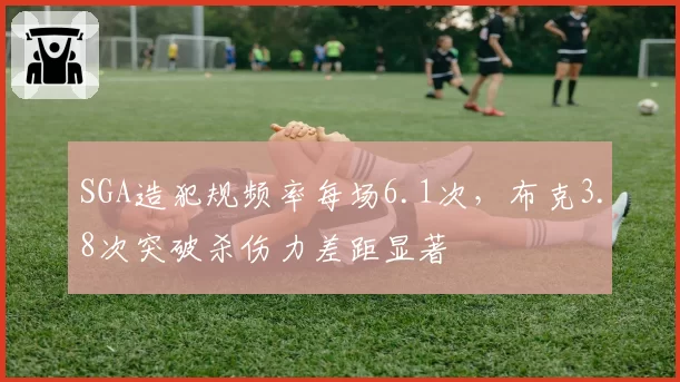 SGA造犯规频率每场6.1次，布克3.8次突破杀伤力差距显著