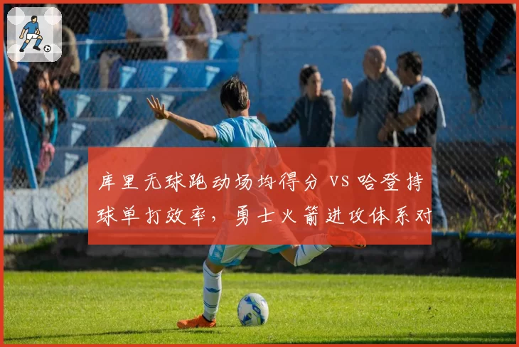 库里无球跑动场均得分 vs 哈登持球单打效率，勇士火箭进攻体系对比