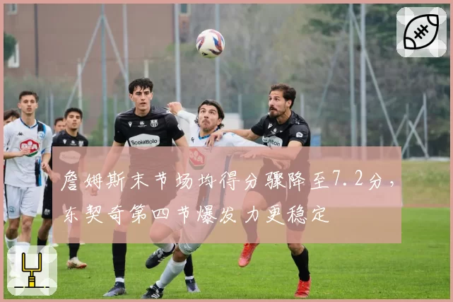 詹姆斯末节场均得分骤降至7.2分，东契奇第四节爆发力更稳定