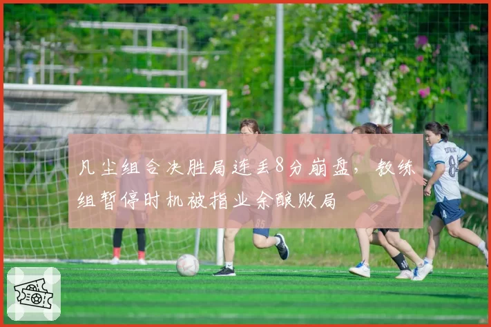 凡尘组合决胜局连丢8分崩盘，教练组暂停时机被指业余酿败局