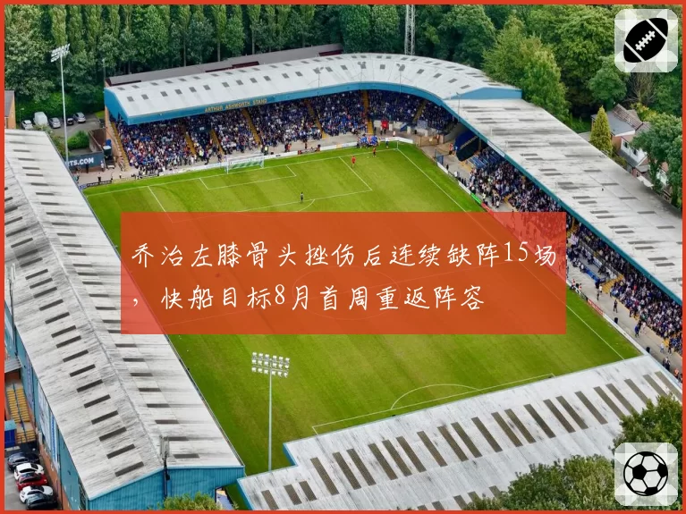 乔治左膝骨头挫伤后连续缺阵15场，快船目标8月首周重返阵容