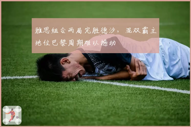 雅思组合两局完胜德沙，混双霸主地位巴黎周期难以撼动