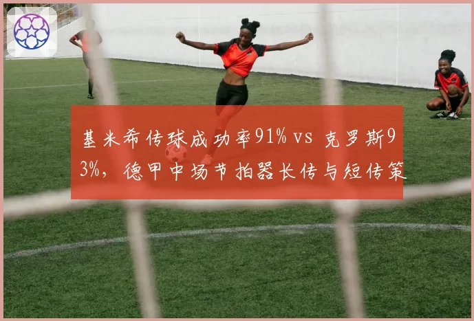 基米希传球成功率91% vs 克罗斯93%，德甲中场节拍器长传与短传策略选择