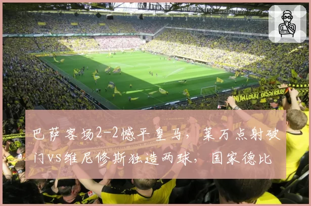 巴萨客场2-2憾平皇马，莱万点射破门vs维尼修斯独造两球，国家德比激情对决