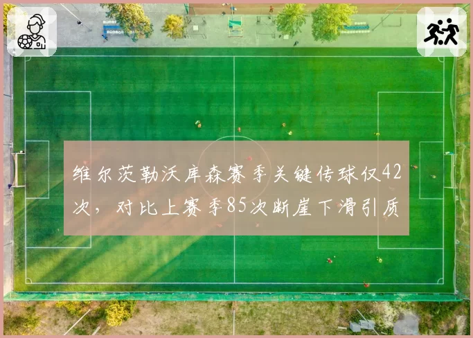 维尔茨勒沃库森赛季关键传球仅42次，对比上赛季85次断崖下滑引质疑