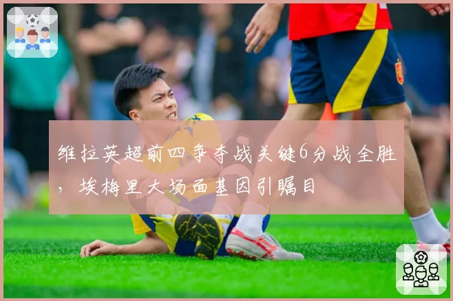 维拉英超前四争夺战关键6分战全胜,埃梅里大场面基因引瞩目
