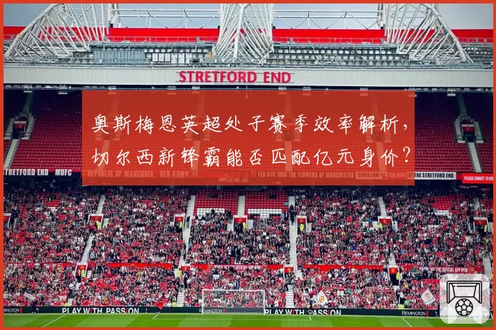 奥斯梅恩英超处子赛季效率解析，切尔西新锋霸能否匹配亿元身价？