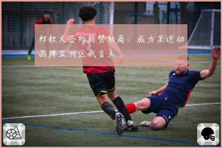 郑钦文签约新赞助商，成为某运动品牌亚洲区代言人