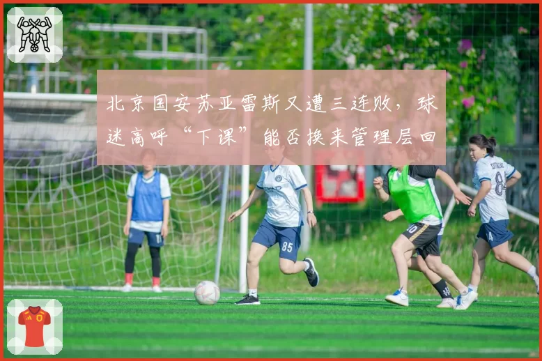 北京国安苏亚雷斯又遭三连败，球迷高呼“下课”能否换来管理层回应？