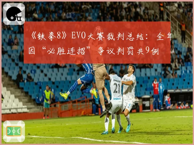 《铁拳8》EVO大赛裁判总结：全年因“必胜连招”争议判罚共9例