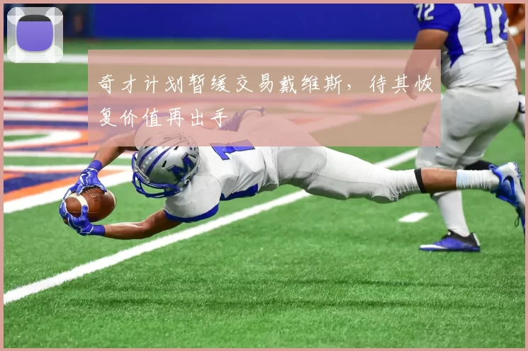 奇才计划暂缓交易戴维斯，待其恢复价值再出手
