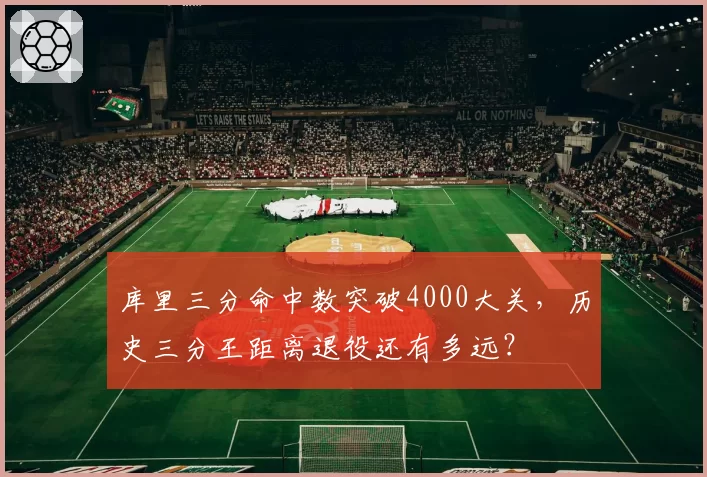 库里三分命中数突破4000大关，历史三分王距离退役还有多远？