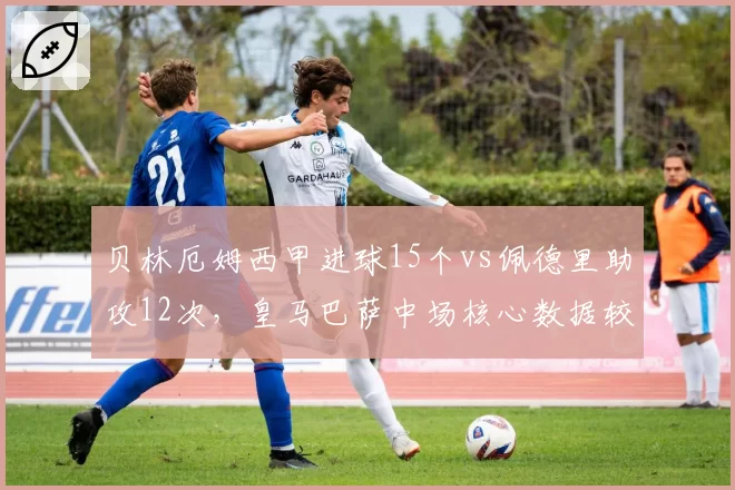 贝林厄姆西甲进球15个vs佩德里助攻12次，皇马巴萨中场核心数据较量